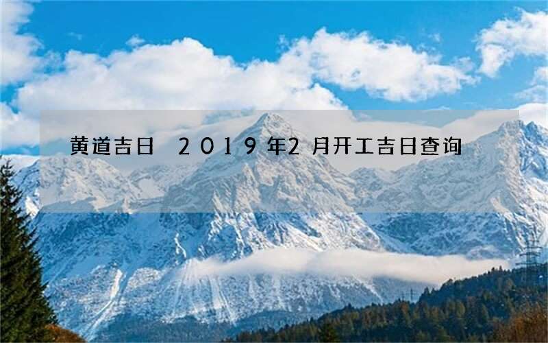 黄道吉日 2019年2月开工吉日查询